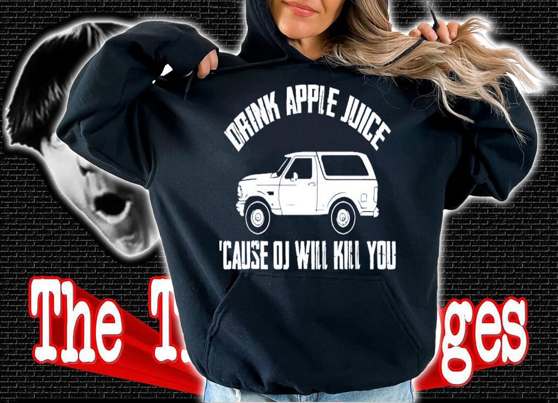 Drink Apple Juice Because OJ Will Kill You Shirt hoodie