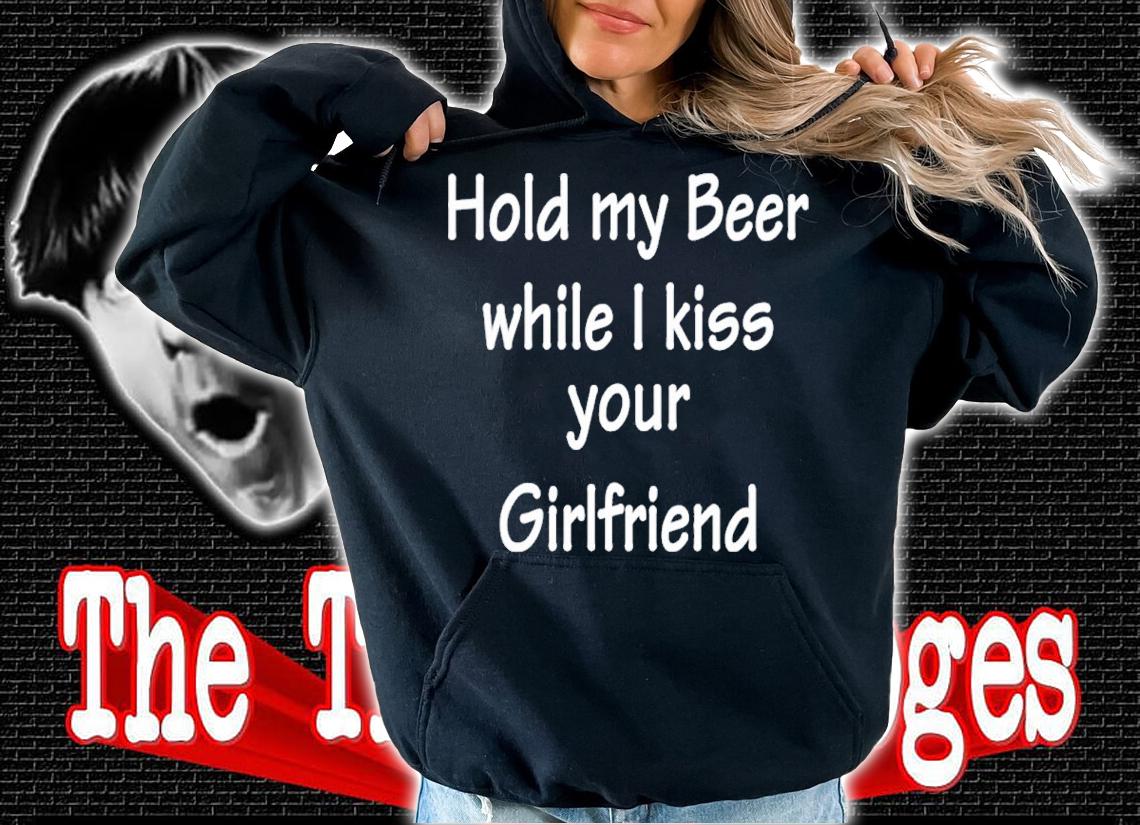 Hold My Beer While I Kiss Your Girlfriend Shirt hoodie
