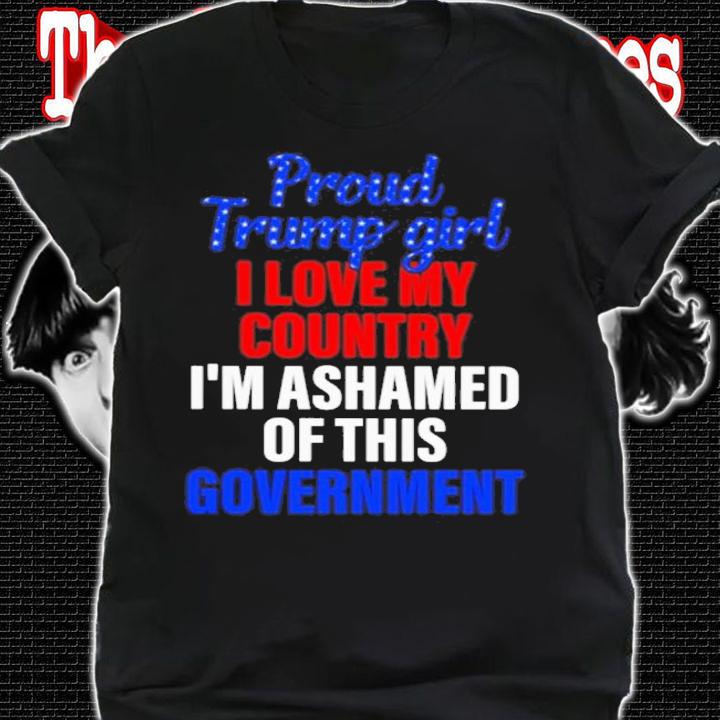 Proud Trump Girl I Love My Country I'm Ashamed Of This Government Shirt shirt