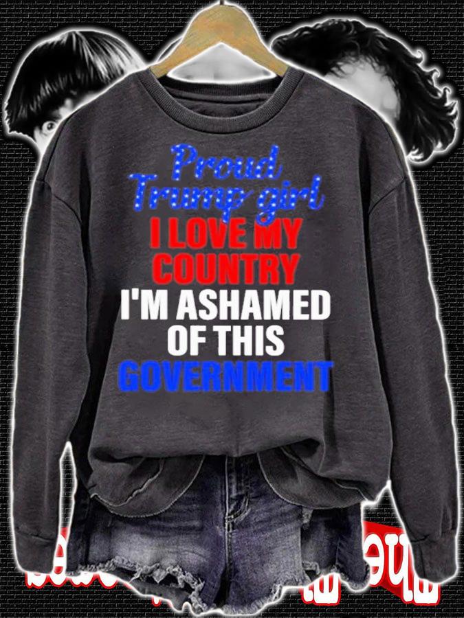 Proud Trump Girl I Love My Country I'm Ashamed Of This Government Shirt sweatshirt