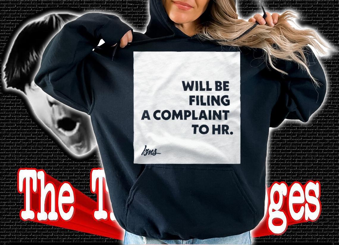 Will Be Filing A Complaint To HR Shirt hoodie