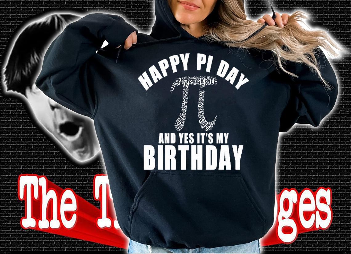 Happy Pi Day And Yes Its My Birthday T-Shirt hoodie