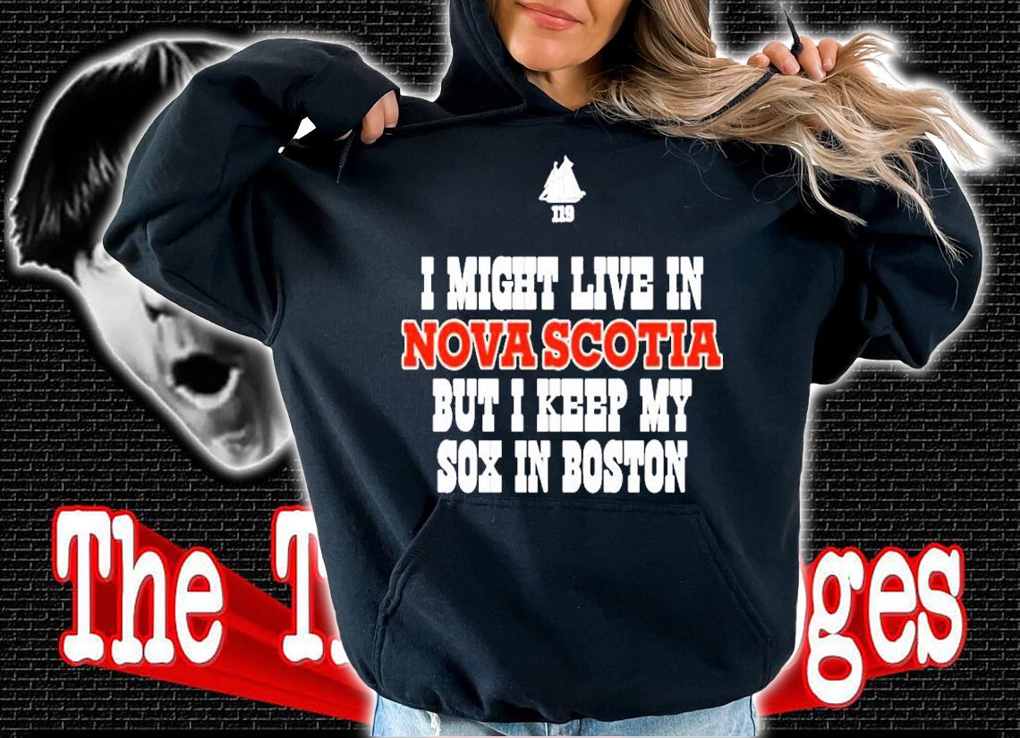I Might Live In Nova Scotia But I Keep My Sox In Boston T-Shirt hoodie