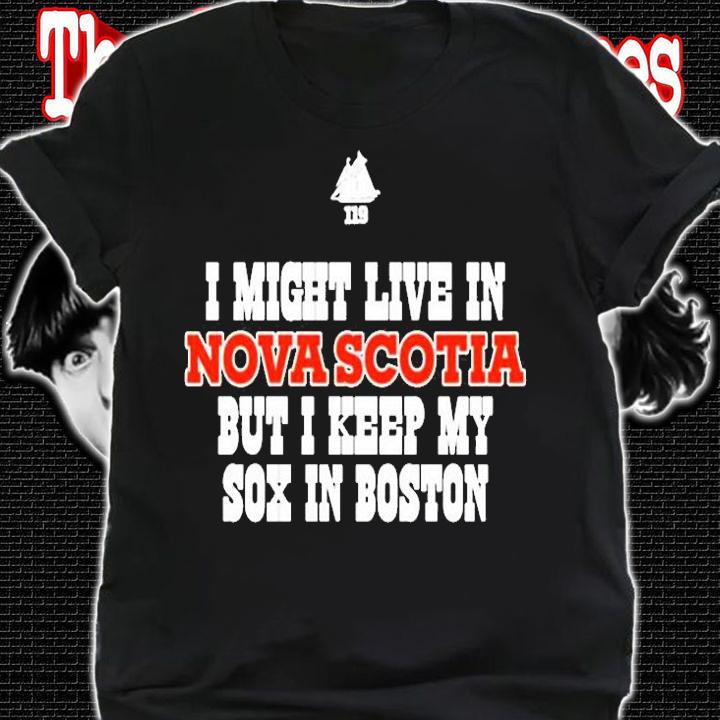 I Might Live In Nova Scotia But I Keep My Sox In Boston T-Shirt shirt