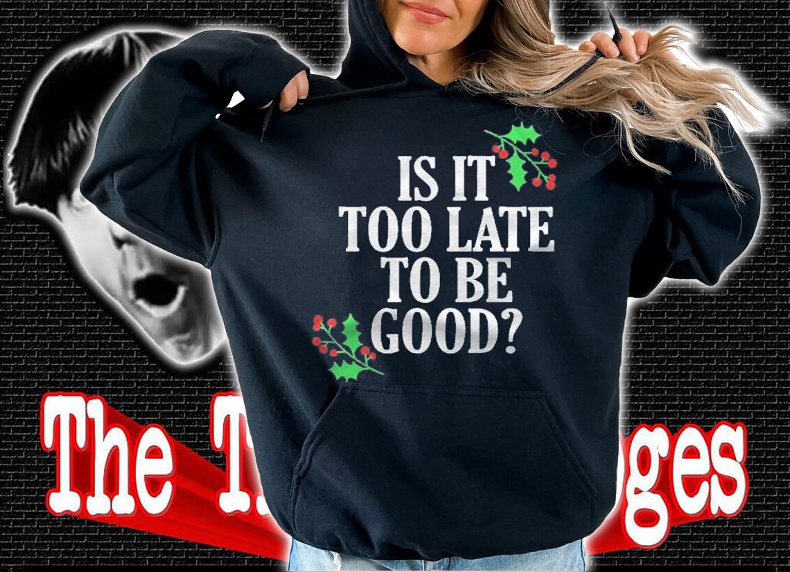 Is It Too Late To Be Good For The Naughty Funny Christmas Shirt hoodie