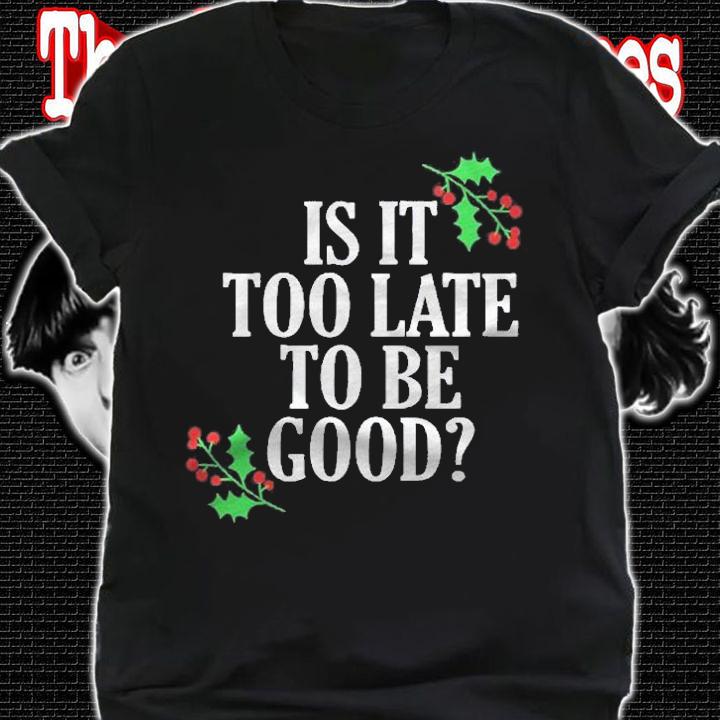 Is It Too Late To Be Good For The Naughty Funny Christmas Shirt shirt