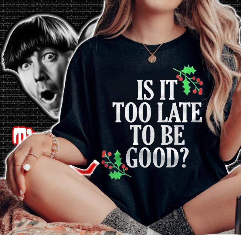 Is It Too Late To Be Good For The Naughty Funny Christmas Shirt woman shirt