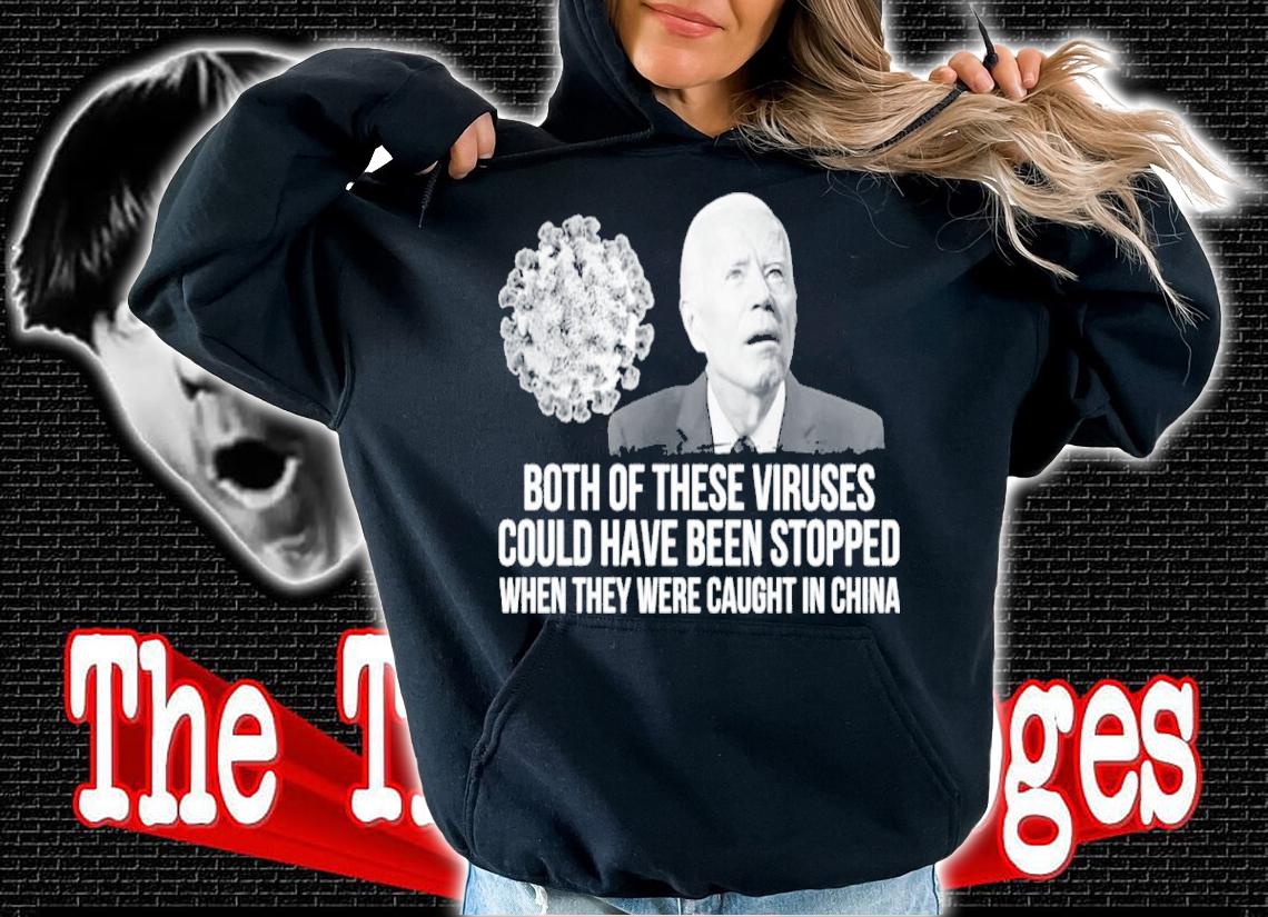 Joe Biden Both Of These Viruses Could Have Been Stopped When They Were Caught In China Shirt hoodie