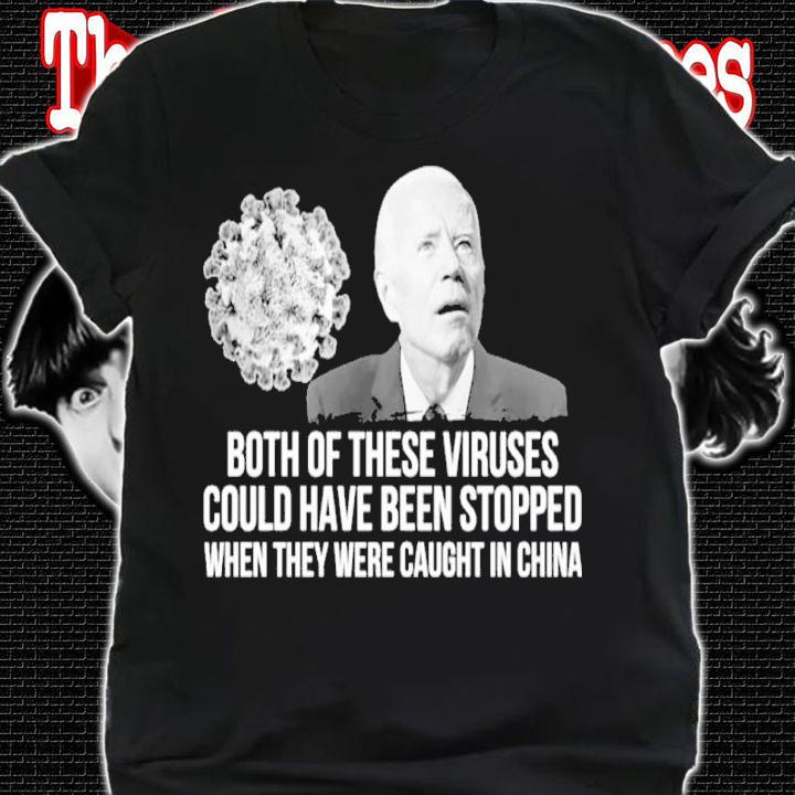Joe Biden Both Of These Viruses Could Have Been Stopped When They Were Caught In China Shirt shirt