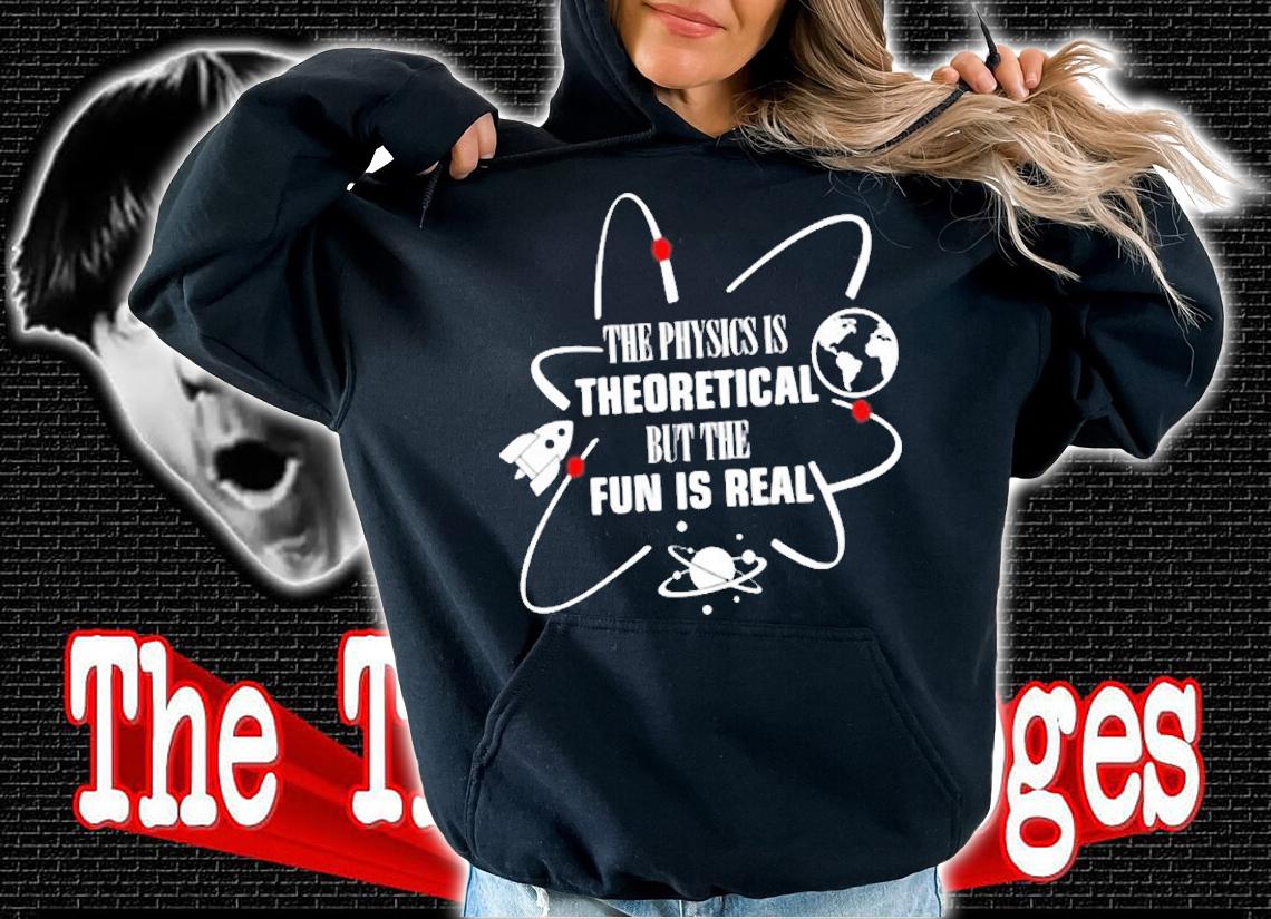 Physics Is Theoretical But Fun Is Real T-Shirt hoodie