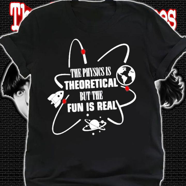 Physics Is Theoretical But Fun Is Real T-Shirt shirt