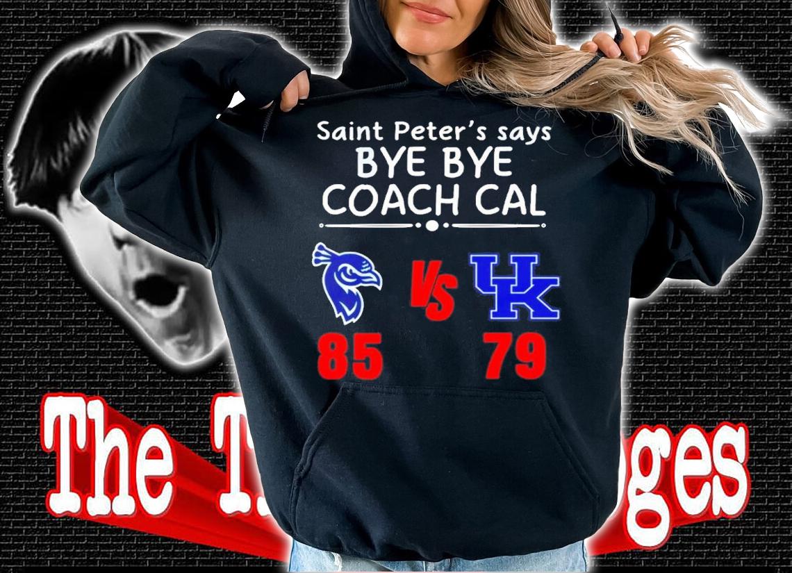 Saint Peter's Say Bye Bye Coach Cal Saint Peter's Peacocks 85 79 Kentucky Wildcats Shirt hoodie