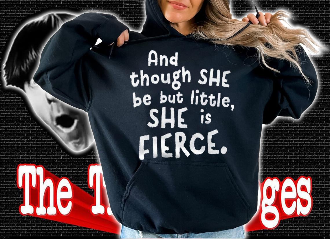 Though She Be But Little She Is Fierce Inspirational Saying Shirt hoodie