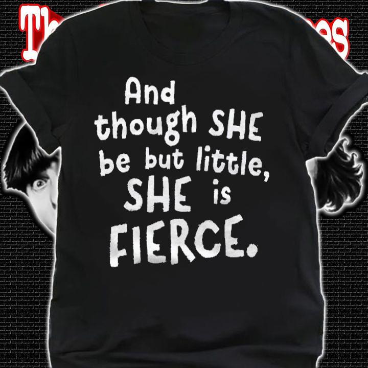 Though She Be But Little She Is Fierce Inspirational Saying Shirt shirt