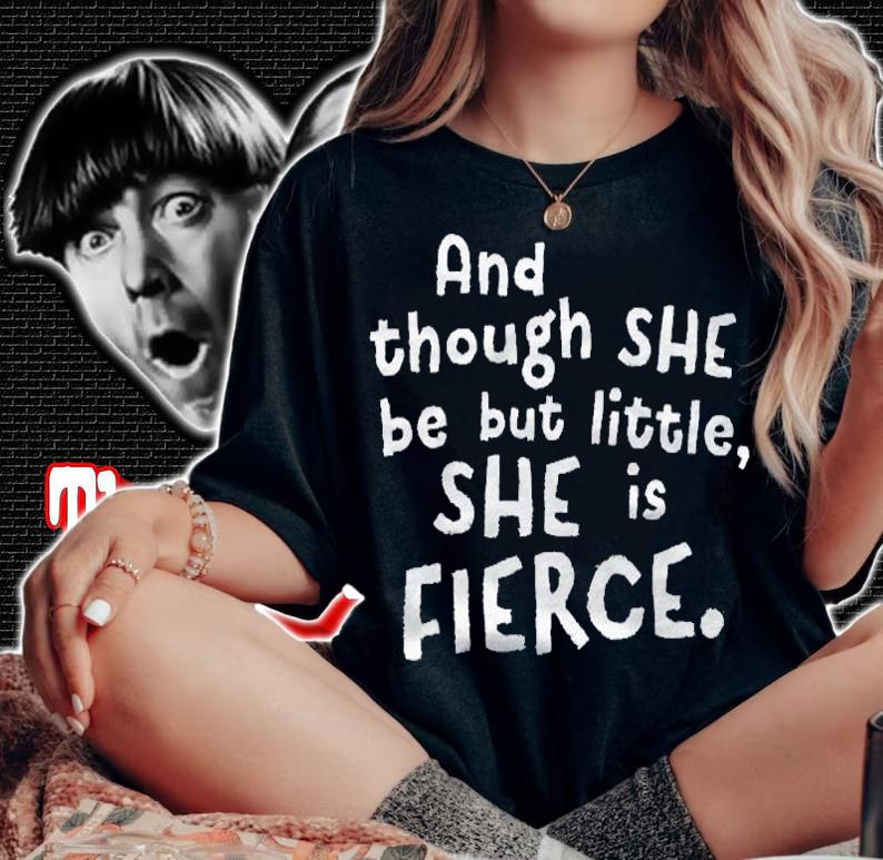 Though She Be But Little She Is Fierce Inspirational Saying Shirt woman shirt
