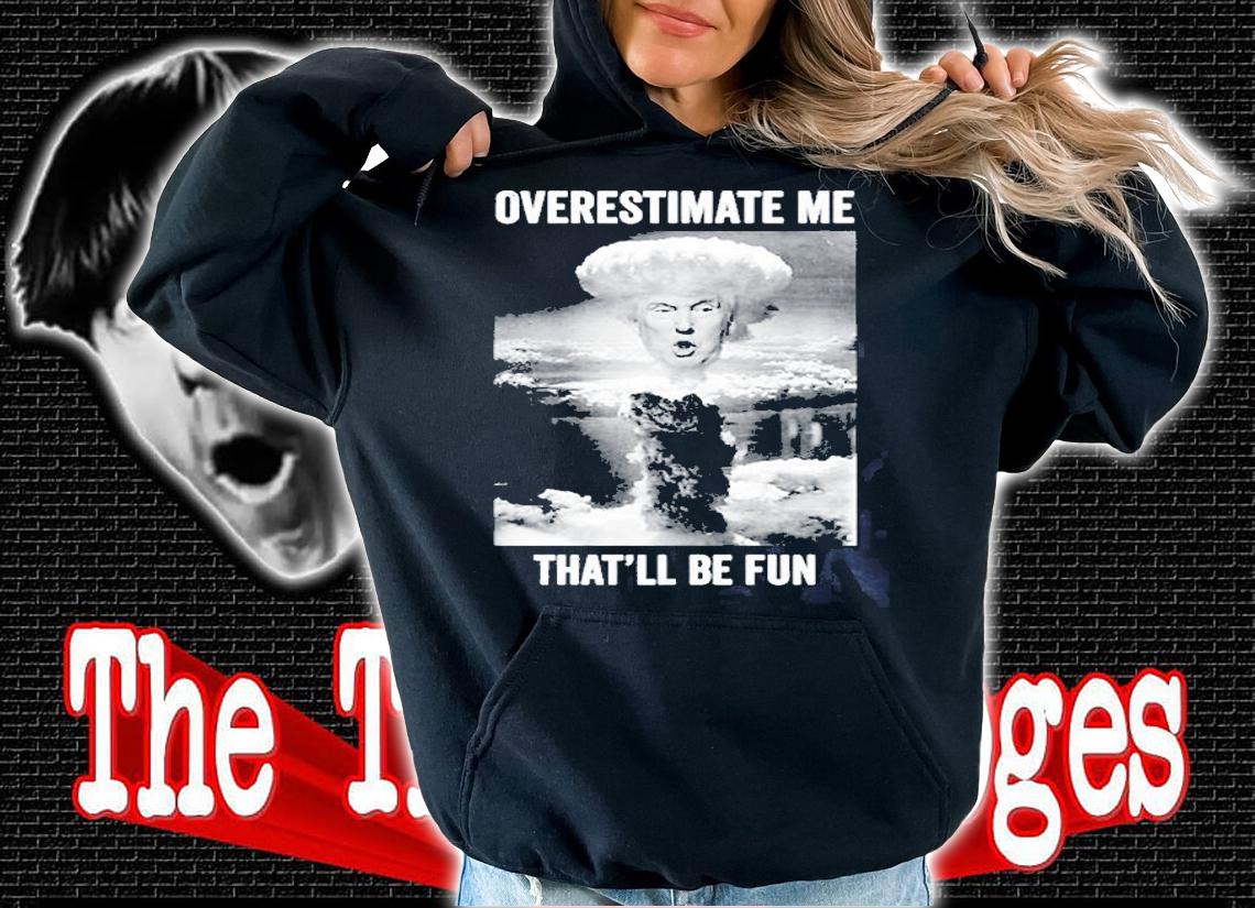 Trump Overestimate Me Thatll Be Fun T-Shirt hoodie
