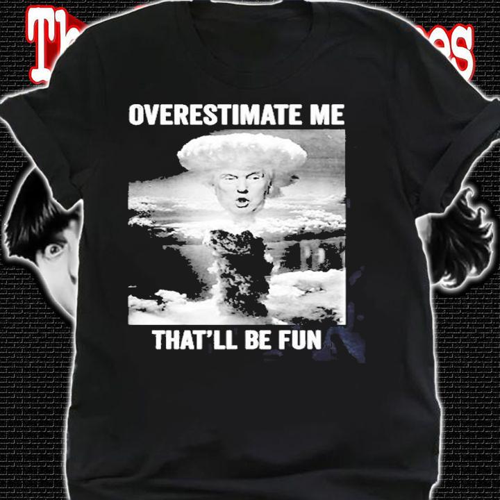 Trump Overestimate Me Thatll Be Fun T-Shirt shirt