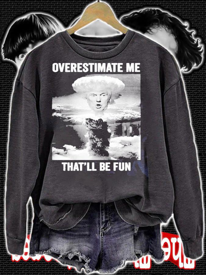 Trump Overestimate Me Thatll Be Fun T-Shirt sweatshirt