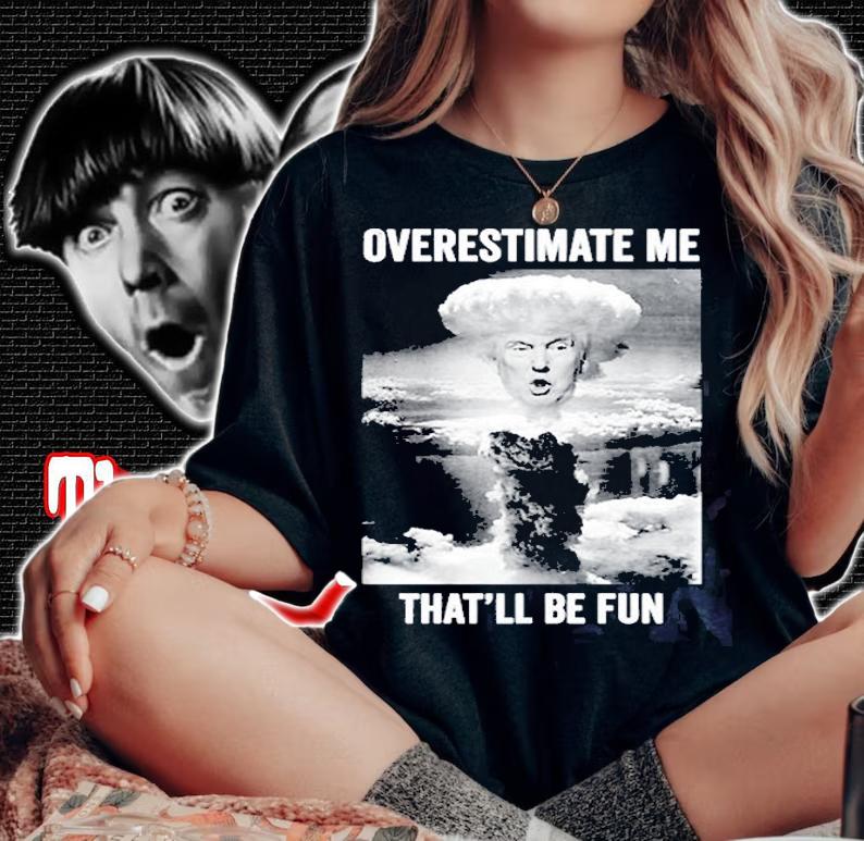 Trump Overestimate Me Thatll Be Fun T-Shirt woman shirt