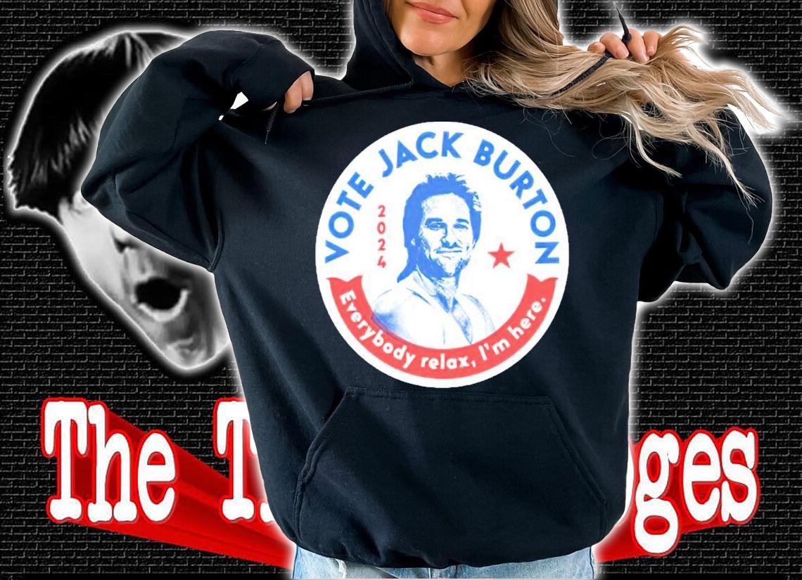 Vote Jack Burton 2024 Everybody Relax I'm Here Shirt hoodie