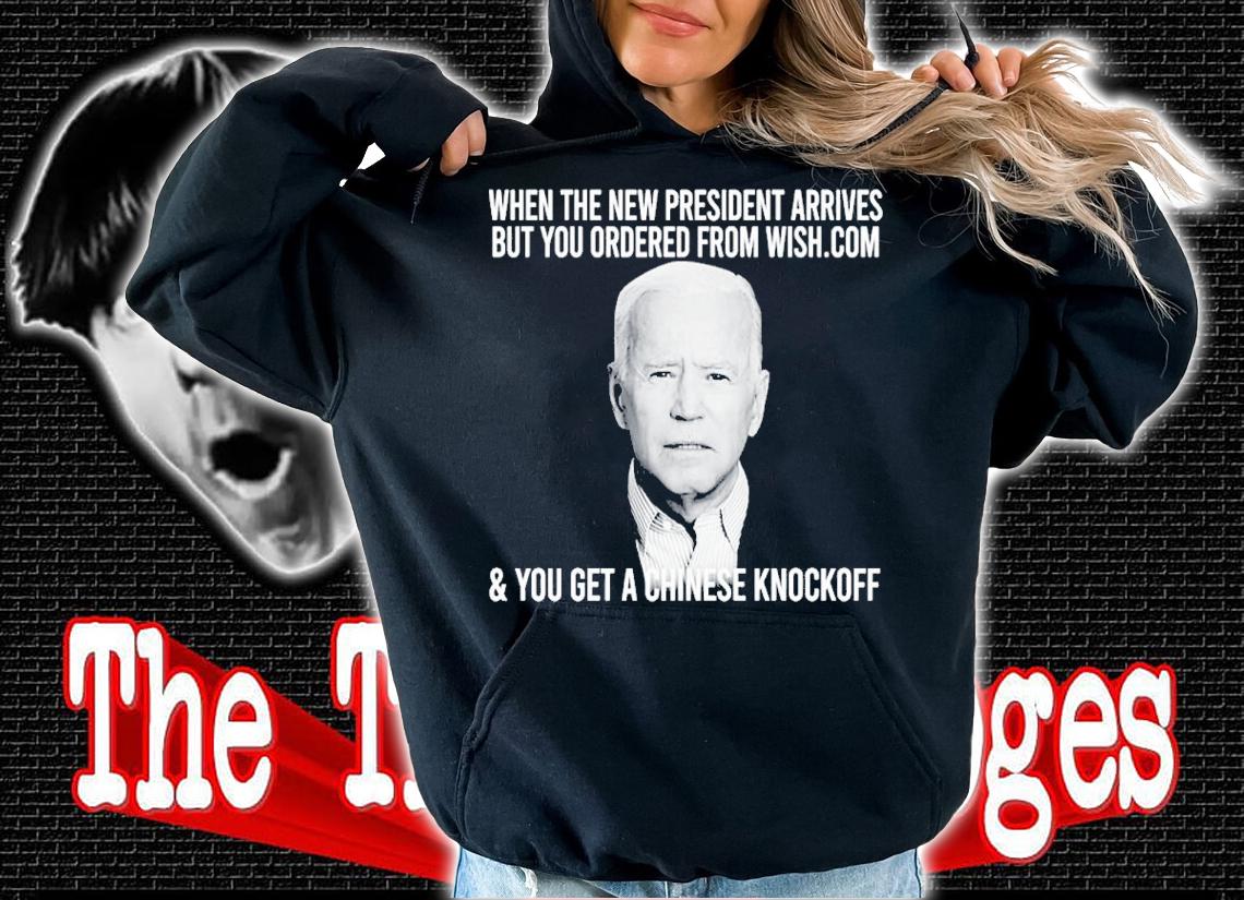 When the new president arrives but you ordered from wish.com and you get a Chinese knockopp shirt hoodie