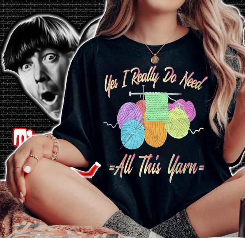 Yes I Really Do Need All This Yarn Funny Knitting Shirt