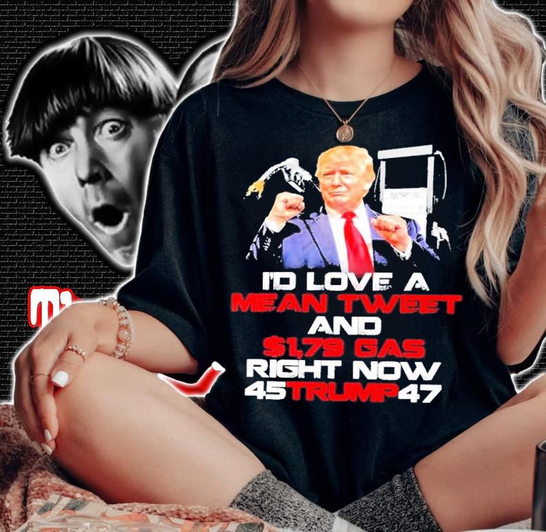 Donald Trump I'd Love A Mean Tweet And $1,79 Gas Right Now 45 Trump 47 Shirt