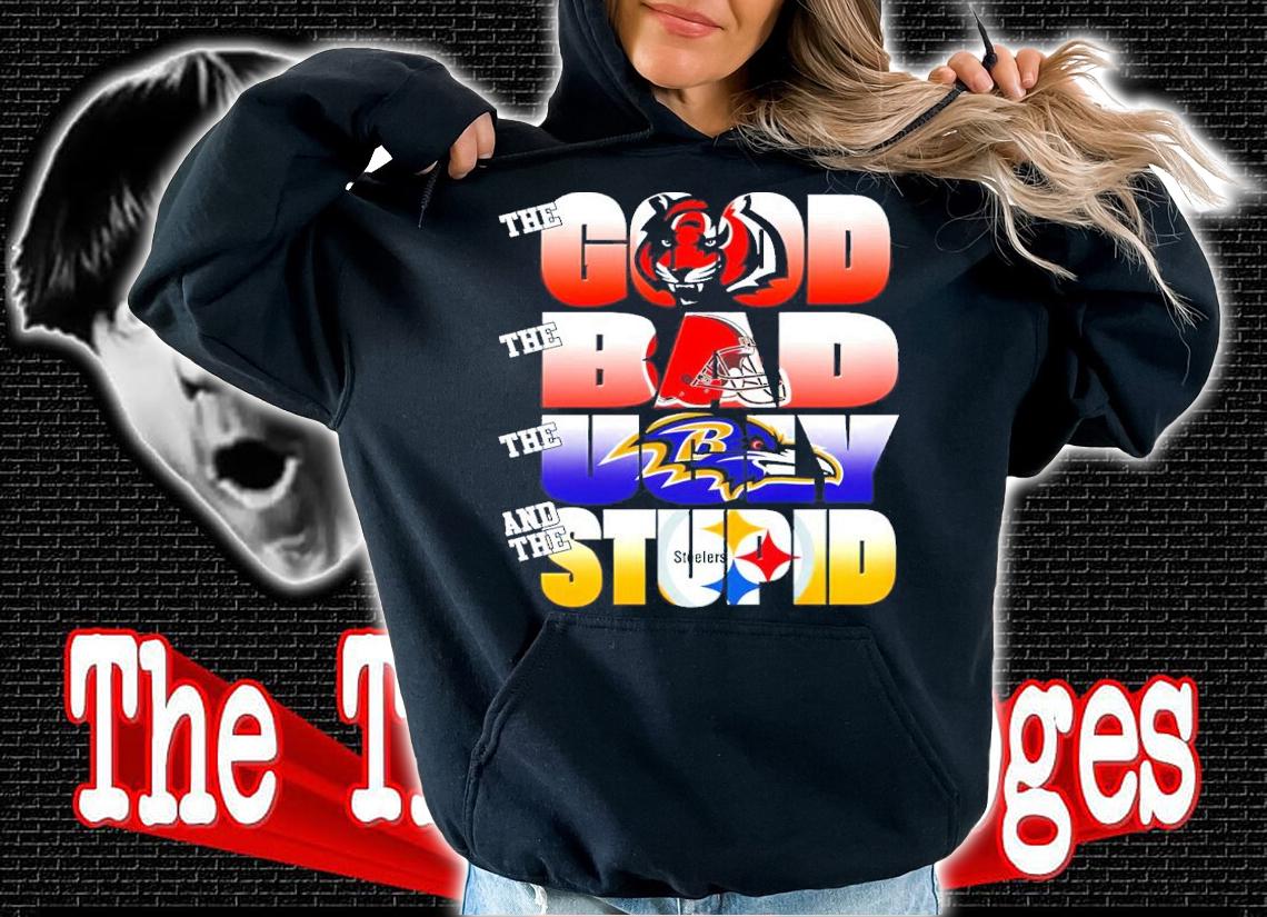 The Good Cincinnati Bengals The Bad Cleveland Browns The Ugly Baltimore Ravens And The Stupid Pittsburgh Steelers Shirt hoodie