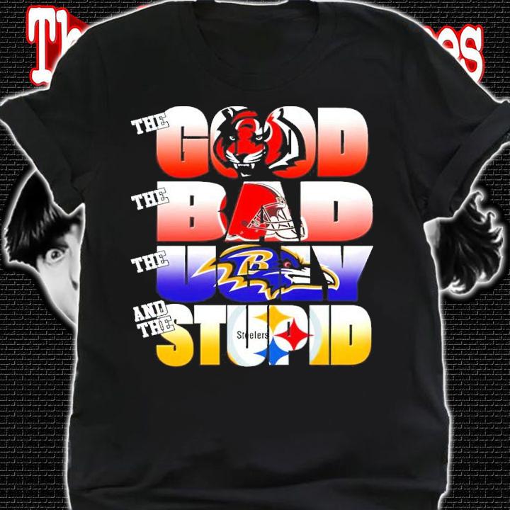 The Good Cincinnati Bengals The Bad Cleveland Browns The Ugly Baltimore Ravens And The Stupid Pittsburgh Steelers Shirt shirt
