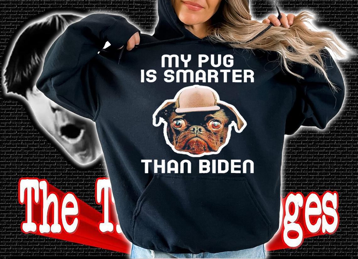 My Pug Dog Is Smarter Than Your President Biden T-Shirt hoodie
