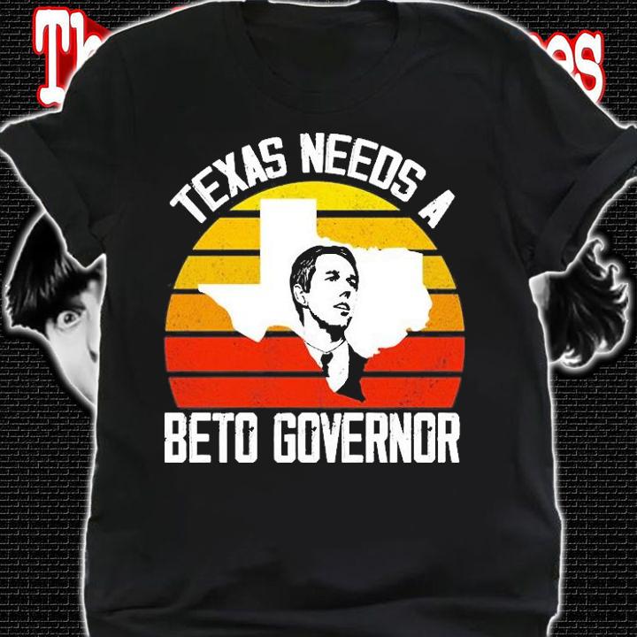 Texas Needs A Beto Governor T-Shirt shirt