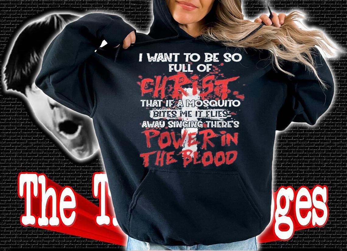 Theres Power In Blood Christian I Want To Be Full Of Christ Shirt