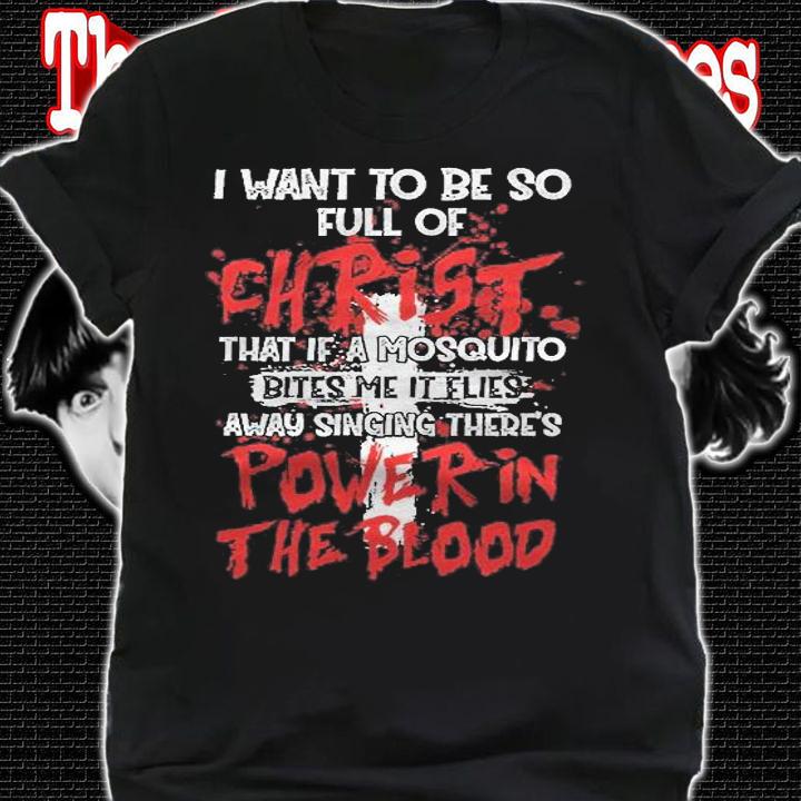 Theres Power In Blood Christian I Want To Be Full Of Christ Shirt