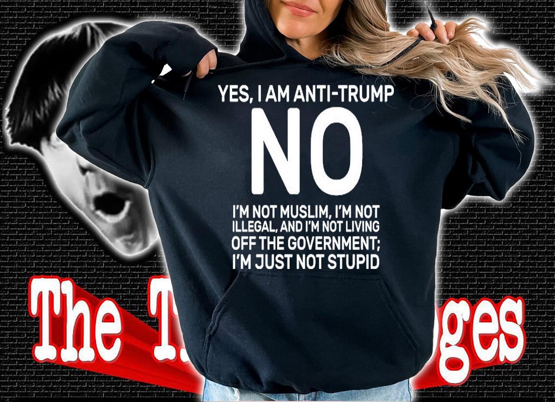 Yes I Am Anti Trump No I'm Not Muslm T-Shirt hoodie