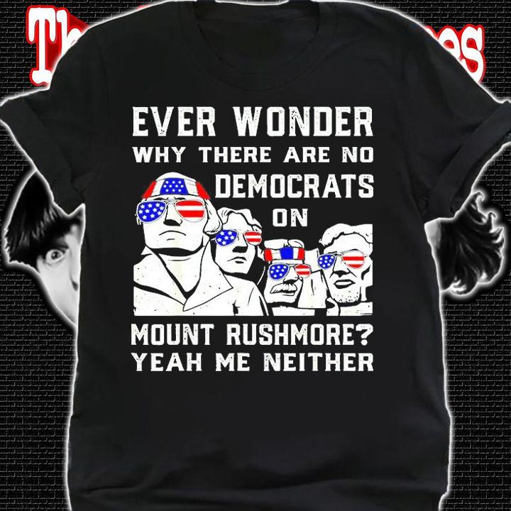 Ever Wonder Why Theres No Democrats On Mount Rush-More T-Shirt shirt