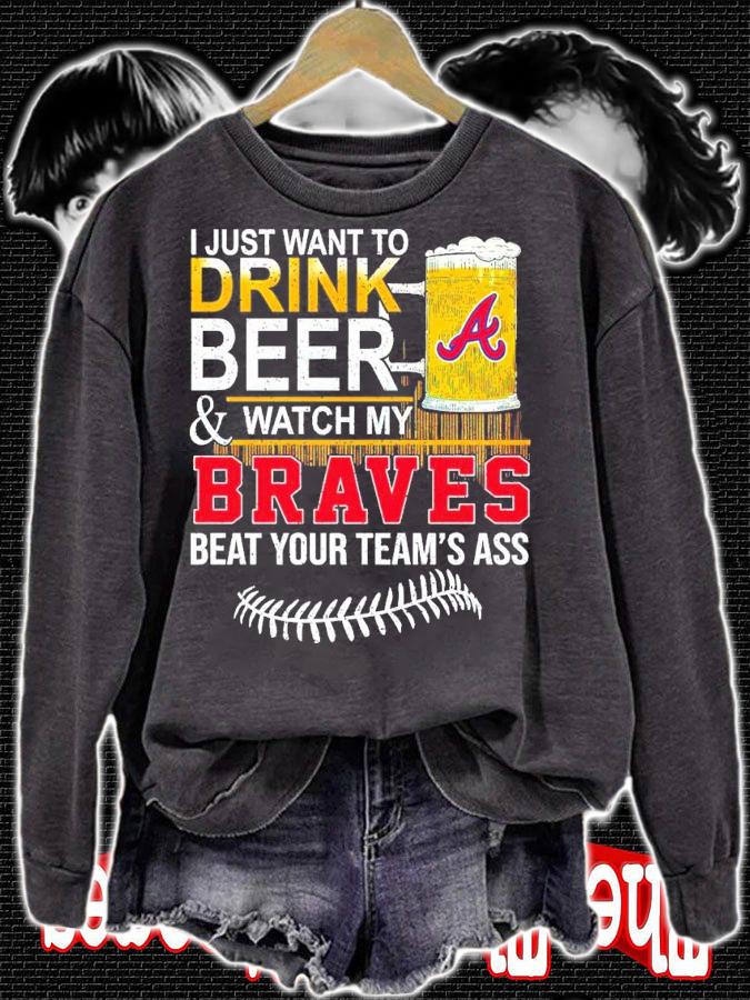 I Just Want To Drink Beer And Watch My Braves Beat Your Team's Ass Shirt sweatshirt
