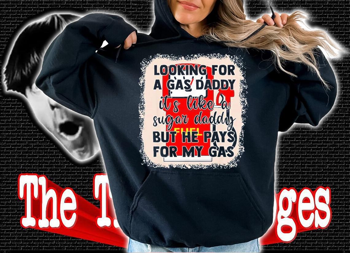 Looking For A Gas Daddy Its Like A Sugar T-Shirt hoodie