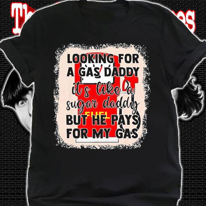 Looking For A Gas Daddy Its Like A Sugar T-Shirt shirt