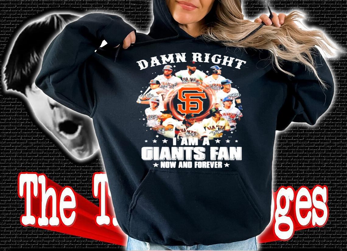 Damn right I am a San Francisco Giants fan now and forever signatures t-shirt
