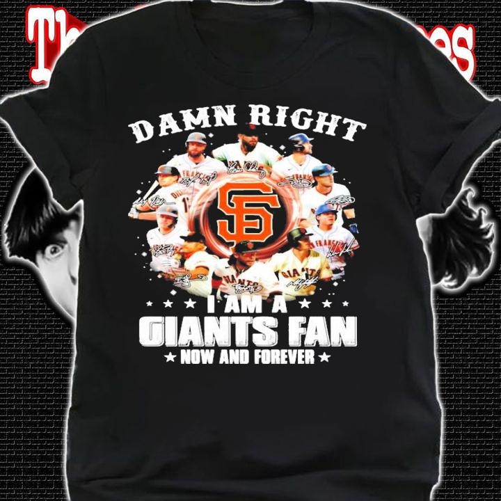 Damn right I am a San Francisco Giants fan now and forever signatures t-shirt