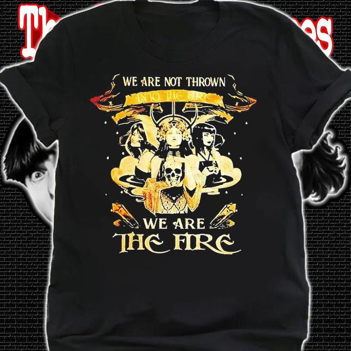 Witch we are not thrown into the fire we are the fire T-shirt