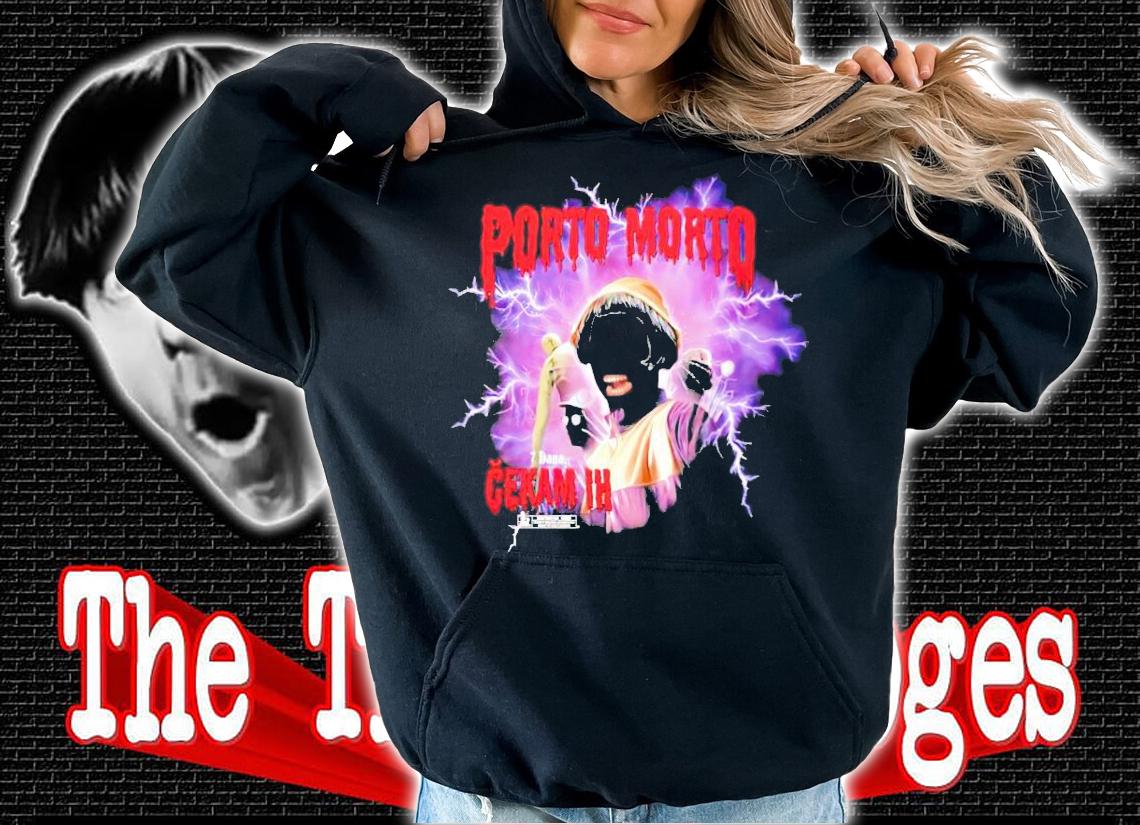 Porto morto 7 dana cekam ih shirt hoodie