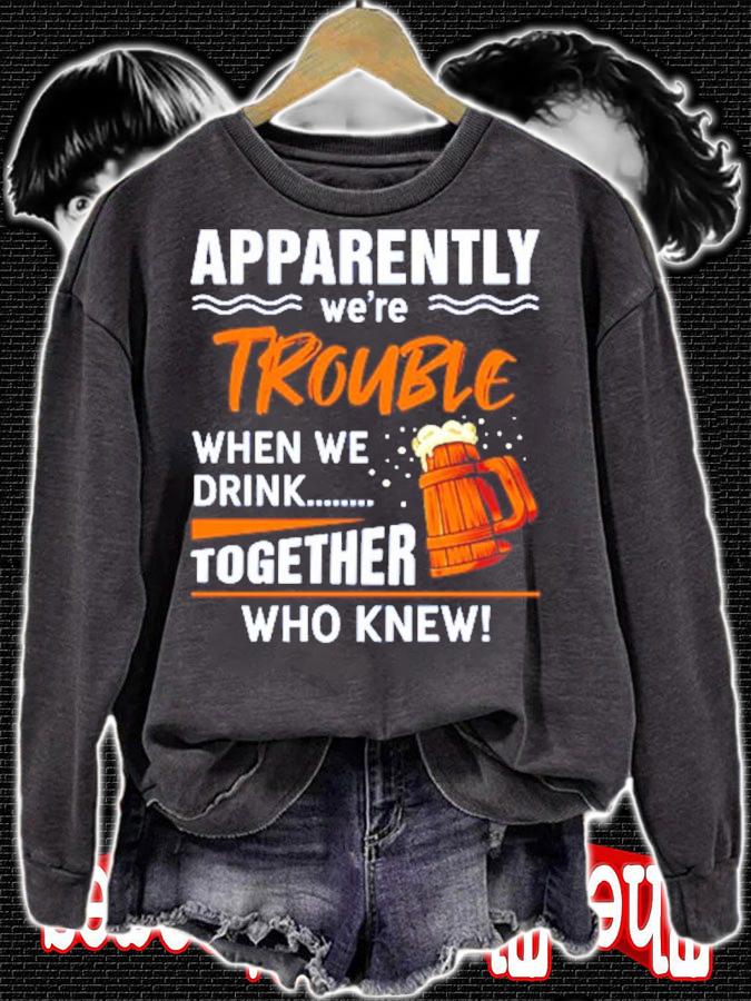 Apparently we're trouble when we drink together who knew shirt