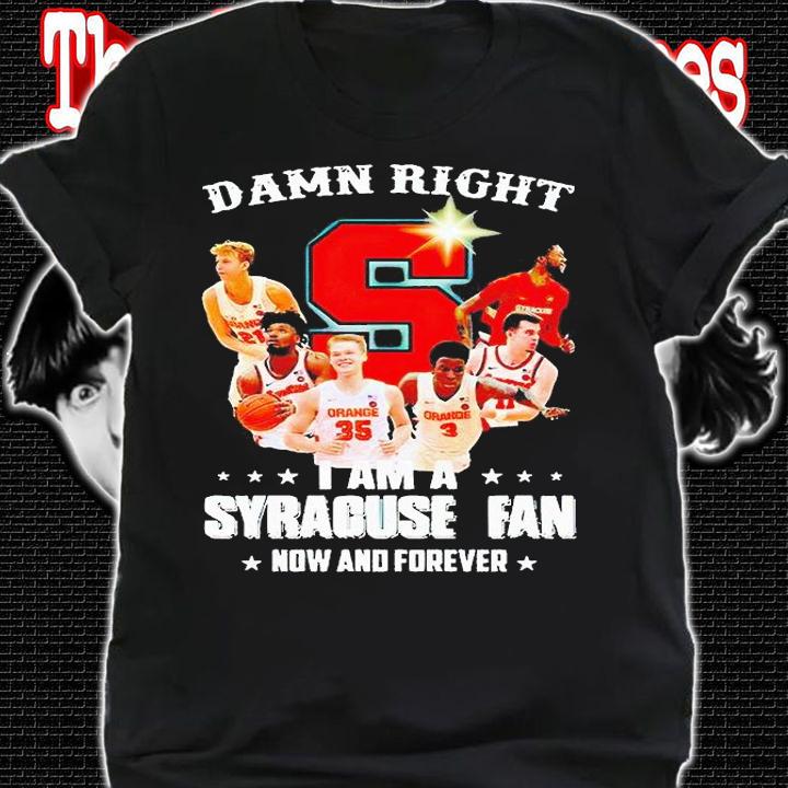 Damn right I am a Syracuse Orange fan now and forever 2021 T-shirt