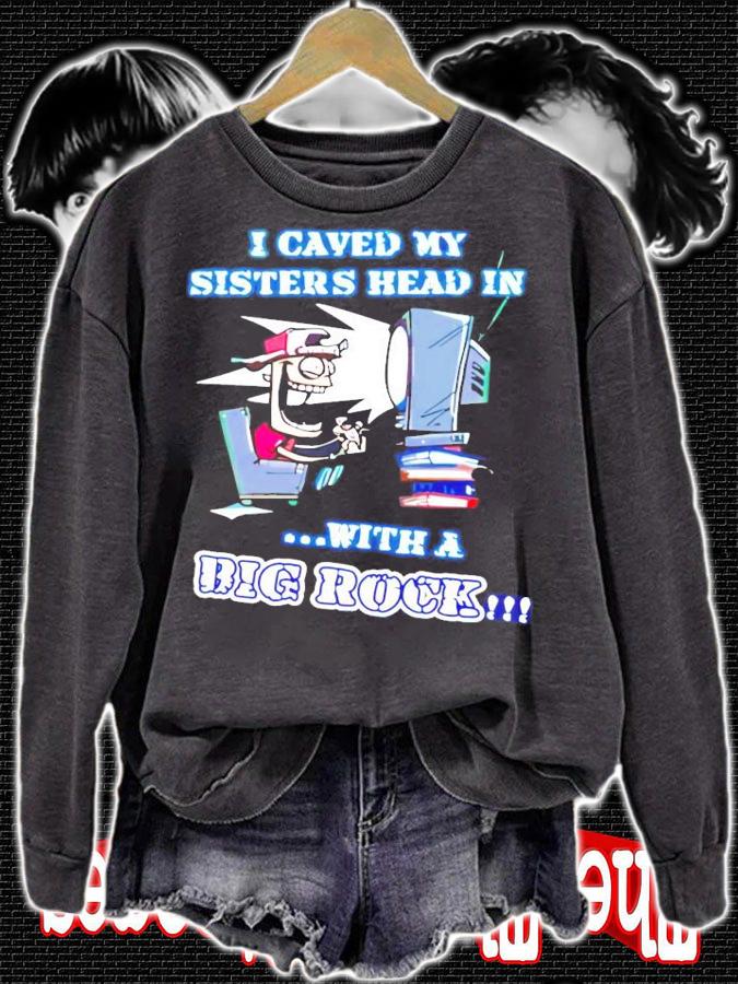 I caved my sisters head in with a big rock shirt sweatshirt
