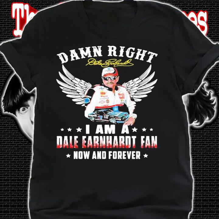 Official Dale Earnhardt Jr damn right I am a Dale Earnhardt fan now and forever shirt shirt
