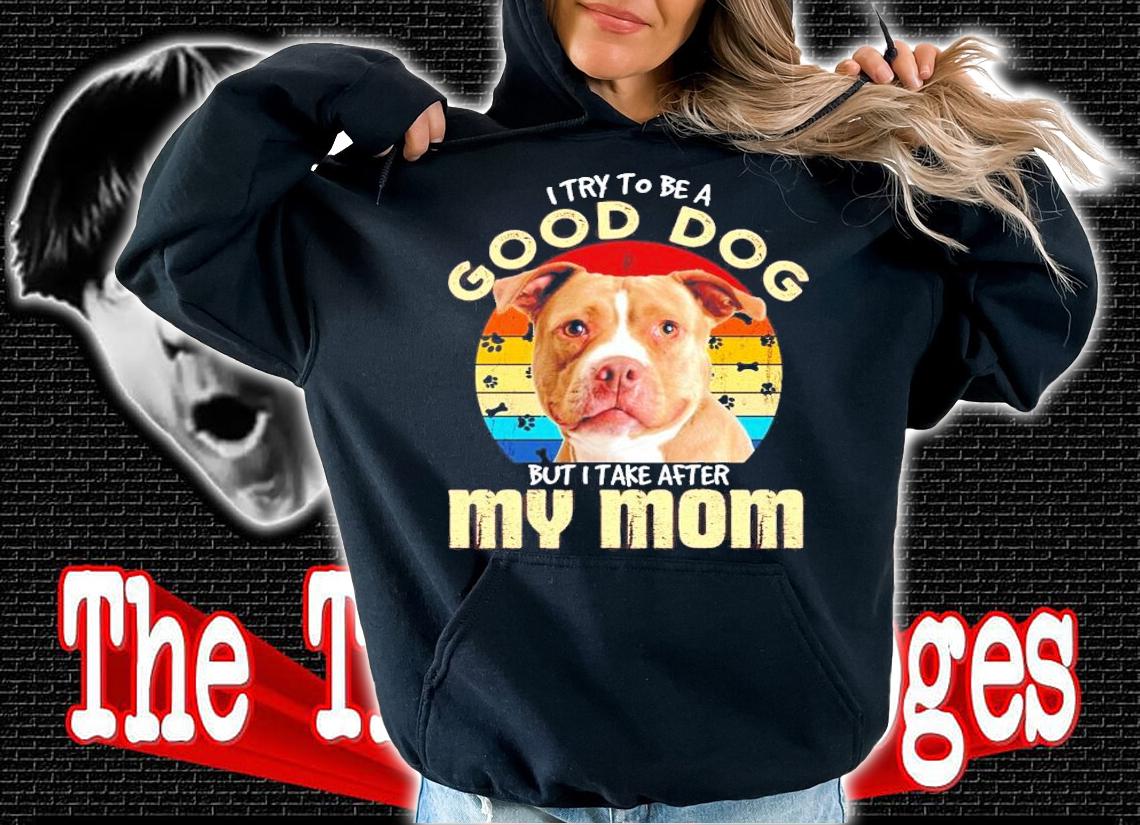 Pitbull I try to be a good dog but I take after my mom vintage shirt hoodie