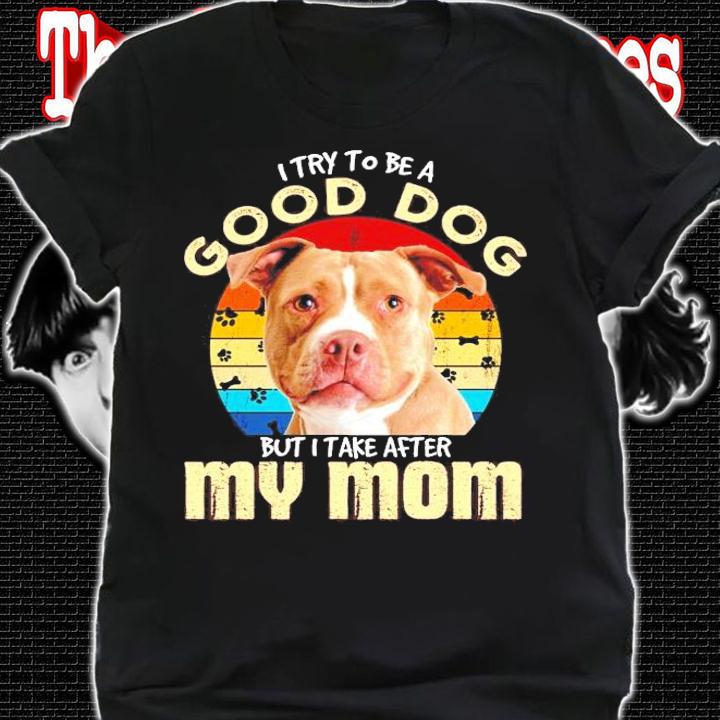 Pitbull I try to be a good dog but I take after my mom vintage shirt shirt