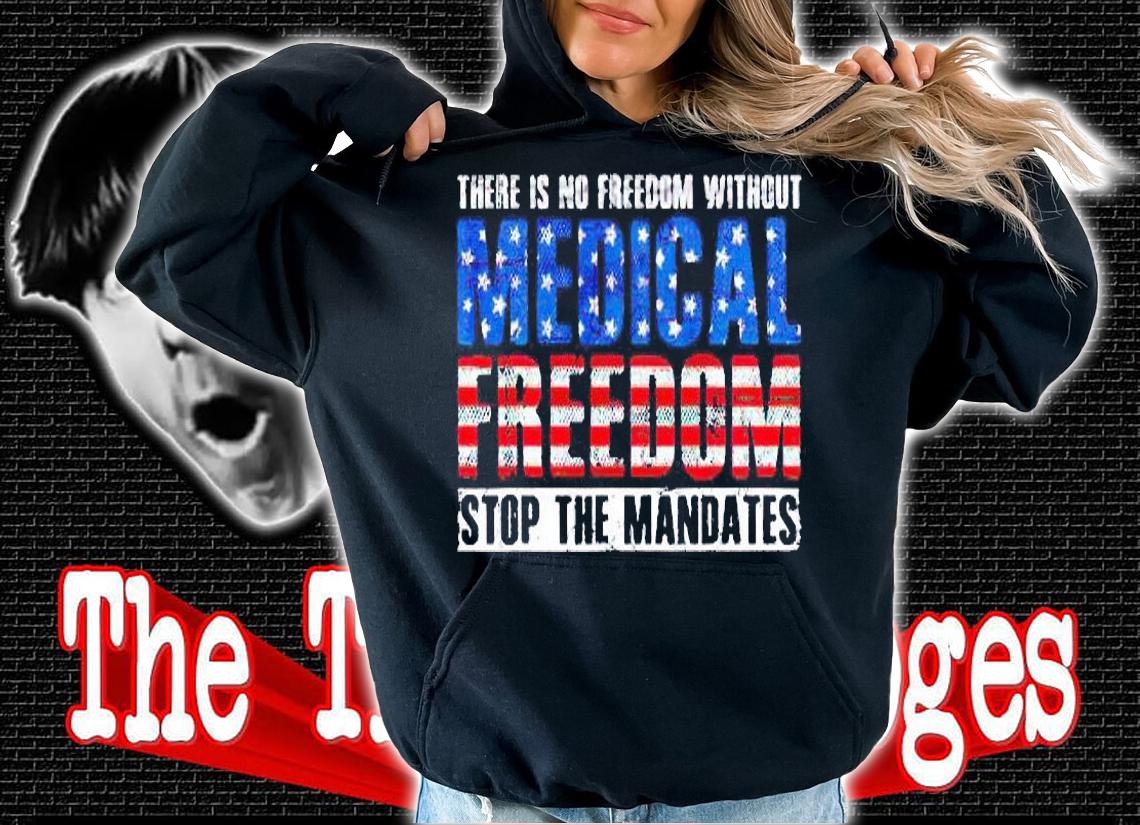 There is no freedom without medical freedom stop the mandates T-shirt hoodie