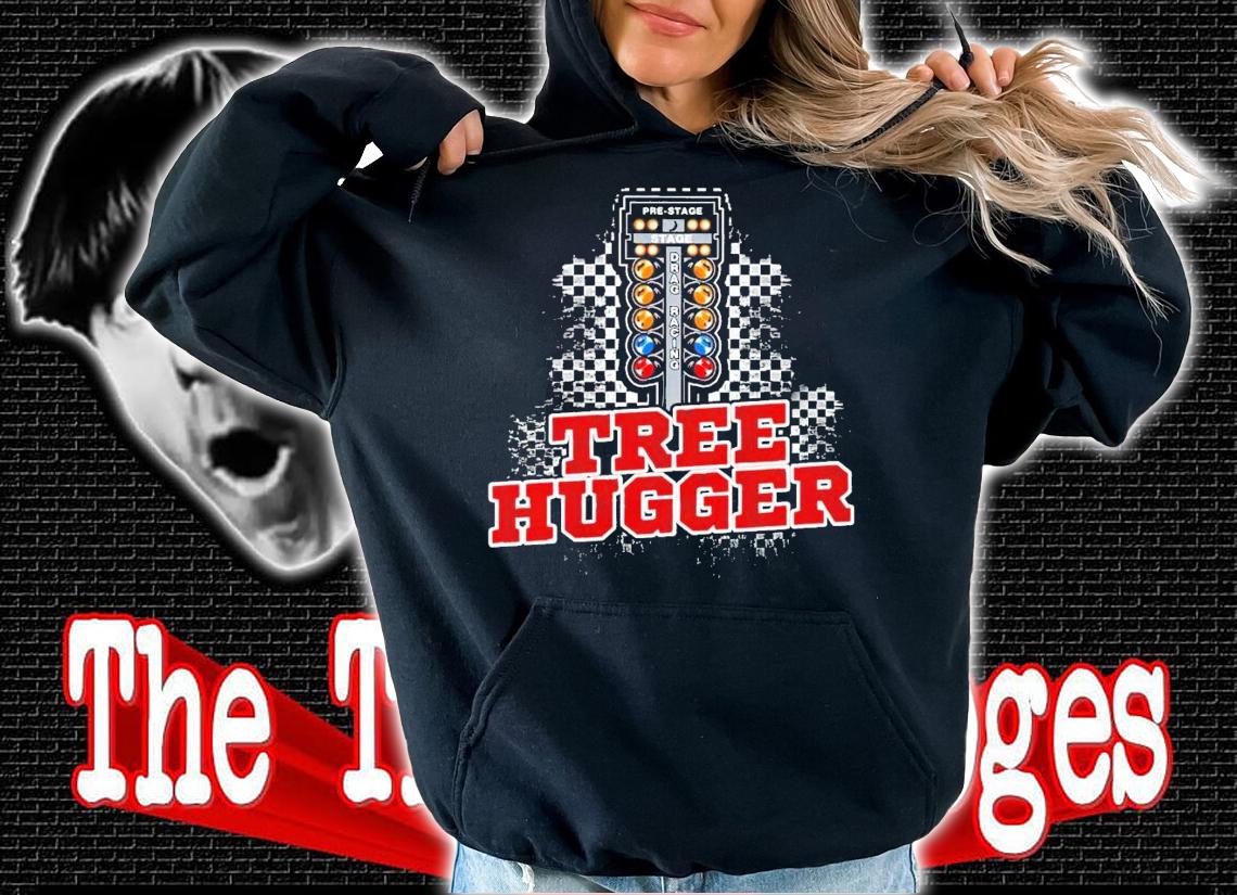 Tree Hugger pre-stage drag racing shirt hoodie